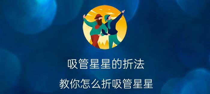 吸管星星的折法 教你怎么折吸管星星